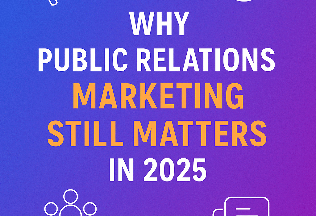 Why Public Relations Marketing Still Matters in 2025