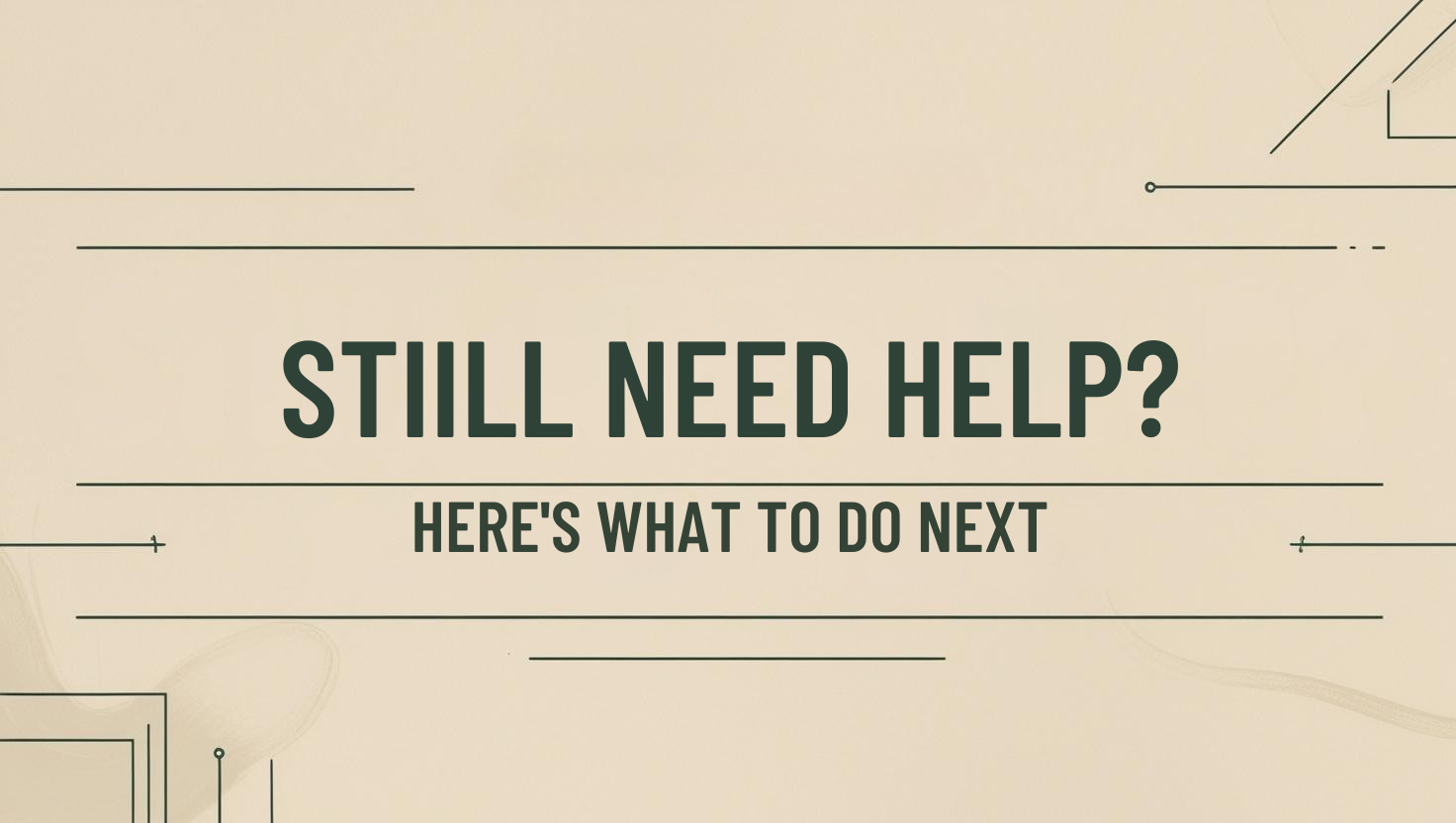 Still Need Help? Here's What to Do Next